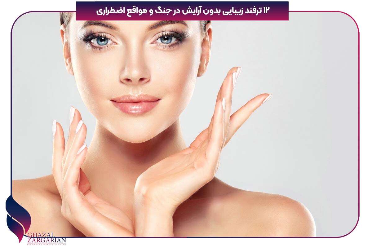 12 ترفند زیبایی بدون آرایش در جنگ و مواقع اضطراری